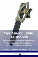 The Abney Level Handbook: How to Use the Topographic Abney Hand Level / Clinometer Tool - A Guide for the Experienced and Beginners, Complete with Diagrams & Charts