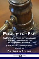 Perjury for Pay: An Exposé of the Methods and Criminal Cunning of the Modern Malingerer - A Legal History of Personal Injury Court Cases vs. Railroad Companies in the 1800s