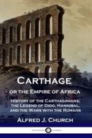 Carthage or the Empire of Africa: History of the Carthaginians; the Legend of Dido, Hannibal, and the Wars with the Romans