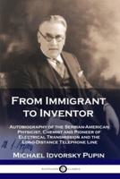 From Immigrant to Inventor: Autobiography of the Serbian-American Physicist, Chemist and Pioneer of Electrical Transmission and the Long-Distance Telephone Line