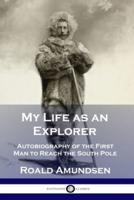 My Life as an Explorer: Autobiography of the First Man to Reach the South Pole
