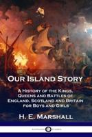 Our Island Story: A History of the Kings, Queens and Battles of England, Scotland and Britain for Boys and Girls
