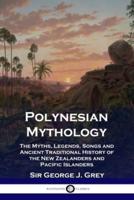 Polynesian Mythology: The Myths, Legends, Songs and Ancient Traditional History of the New Zealanders and Pacific Islanders