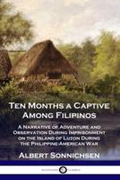 Ten Months a Captive Among Filipinos: A Narrative of Adventure and Observation During Imprisonment on the Island of Luzon During the Philippine-American War
