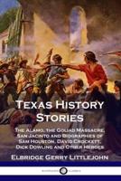 Texas History Stories: The Alamo, the Goliad Massacre, San Jacinto and Biographies of Sam Houston, David Crockett, Dick Dowling and Other Heroes