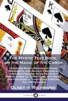 The Mystic Test Book, or the Magic of the Cards: Giving the Mystic Meaning of these Wonderful and Ancient Emblems in their Relationship to the Heavenly Bodies, under all Conditions; with Rules and Processes in Tarotology Fortune Telling Readings