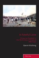 A Fateful Love; Essays on Football in the North-East of England 1880-1930