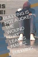 Bullying Is Not a Joke! The Wound That Leaves Marks.