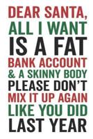 Dear Santa All I Want Is a Fat Bank Account & A Skinny Body Please Don't Mix It Up Again Like You Did Last Year