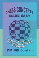 Chess Concepts Made Easy: Strategy and Tactics of Opening, Middlegame and Endgame.