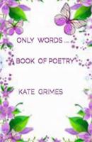 Only Words a Book of Poetry
