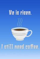 He Is Risen. I Still Need Coffee.