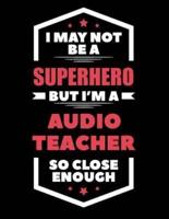 I May Not Be a Superhero But I'm a Audio Teacher So Close Enough
