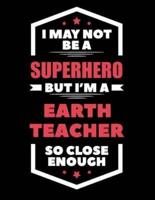 I May Not Be a Superhero But I'm a Earth Teacher So Close Enough