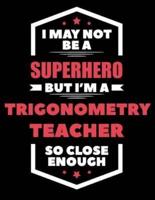 I May Not Be a Superhero But I'm a Trigonometry Teacher So Close Enough