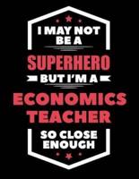 I May Not Be a Superhero But I'm a Economics Teacher So Close Enough