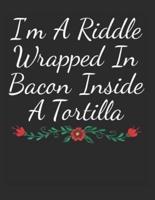 I'm a Riddle Wrapped in Bacon Inside a Tortilla