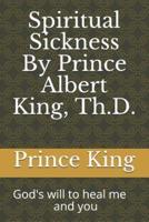 Spiritual Sickness By Prince Albert King, Th.D.