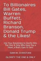 To Billionaires Bill Gates, Warren Buffett, Richard Branson, Donald Trump & The Likes!