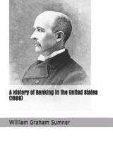 A History of Banking in the United States (1896)