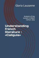 Understanding french literature :  Caligula: Analysis of key scenes in Albert Camus' play