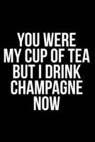 You Were My Cup of Tea But I Drink Champagne Now