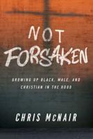 Not Forsaken: Growing Up Black, Male, and Christian in the Hood