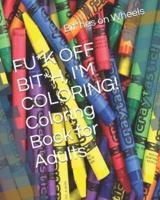 FU*K OFF BIT*H, I'M COLORING! Coloring Book for Adults