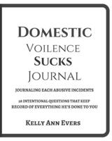 Domestic Violence Sucks! : Journaling Abusive Incidents: 28 Intentional Questions That Keeps A Record of Everything He's Done, Light Version