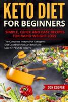 Keto Diet for Beginners: Simple, Quick and Easy Recipes for Rapid Weight Loss: The Complete Instant Pot Ketogenic Diet Cookbook to Start Small and Lose 5+ Pounds In Days