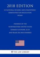 Fisheries of the Northeastern United States - Summer Flounder, Scup, and Black Sea Bass Fisheries (Us National Oceanic and Atmospheric Administration Regulation) (Noaa) (2018 Edition)
