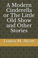 A Modern Cinderella or the Little Old Show and Other Stories