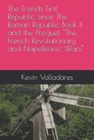 The French First Republic Since The Roman Republic Book II and the Prequel "The French Revolutionary and Napoleonic Wars"