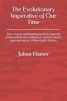 The Evolutionary Imperative of Our Time: The Crucial Establishment of an Inspired Ethos within the Individual, Human Heart, appropriate to a Meaningful Future