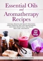 Essential Oils and Aromatherapy Recipes Large Print Edition: Natural Health and Beauty Solutions Using Essential Oils and Aromatherapy for Stress Reduction, Pain Relief, Skin Care, and Beauty