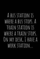 A Bus Station Is Where a Bus Stops. A Train Station Is Where a Train Stops. On My Desk, I Have a Work Station