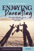 Enjoying Parenting: Fun, Easy, Enjoyable Ways to Truly Connect with Your Child