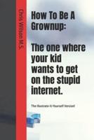 How To Be A Grownup: The one where your kid wants to get on the stupid internet.: The Illustrate-It-Yourself Version!