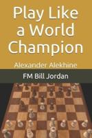Play Like a World Champion: Alexander Alekhine