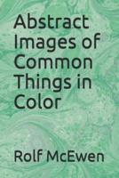 Abstract Images of Common Things in Color
