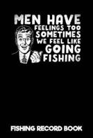 Men Have Feelings Too Sometimes We Feel Like Going Fishing - Fishing Record Book