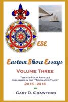 Eastern Shore Essays, Volume Three: Twenty-four Articles Published in the "Tidewater Times" 2015-2016
