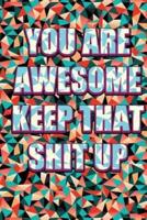 You Are Awesome Keep That Shit Up