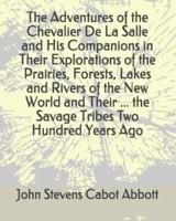 The Adventures of the Chevalier De La Salle and His Companions in Their Explorations of the Prairies, Forests, Lakes and Rivers of the New World and Their ... The Savage Tribes Two Hundred Years Ago