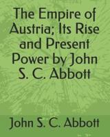 The Empire of Austria; Its Rise and Present Power by John S. C. Abbott