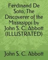 Ferdinand De Soto, the Discoverer of the Mississippi by John S. C. Abbott (Illustrated)