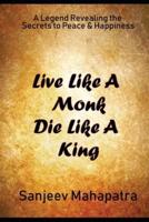 Live Like A Monk Die Like A King: A Legend revealing the Secrets to Peace and Happiness