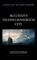 McLuhan's Techno-Sensorium City: Coming to Our Senses in a Programmed Environment