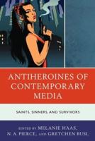 Antiheroines of Contemporary Media: Saints, Sinners, and Survivors