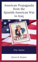 American Propaganda from the Spanish-American War to Iraq: War Stories